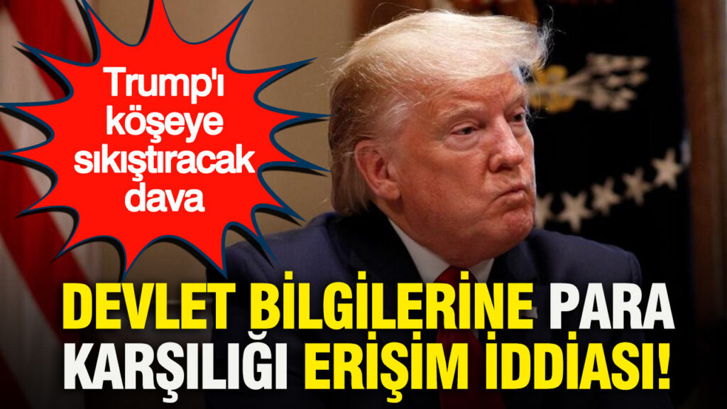 Devlet bilgilerine para karşılığı erişim iddiası: Trump’ı köşeye sıkıştıracak dava