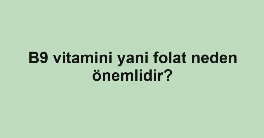 B9 vitamini yani folat neden önemlidir?
